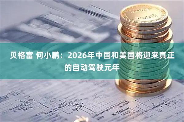 贝格富 何小鹏：2026年中国和美国将迎来真正的自动驾驶元年