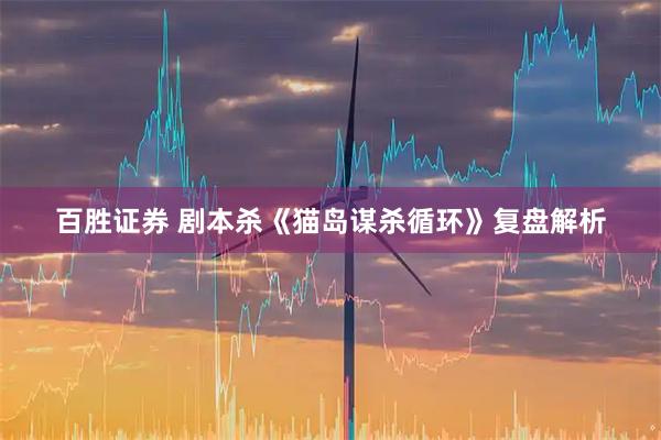 百胜证券 剧本杀《猫岛谋杀循环》复盘解析