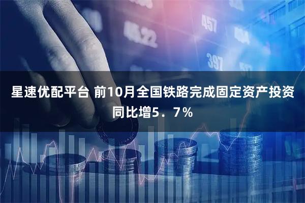 星速优配平台 前10月全国铁路完成固定资产投资同比增5．7％