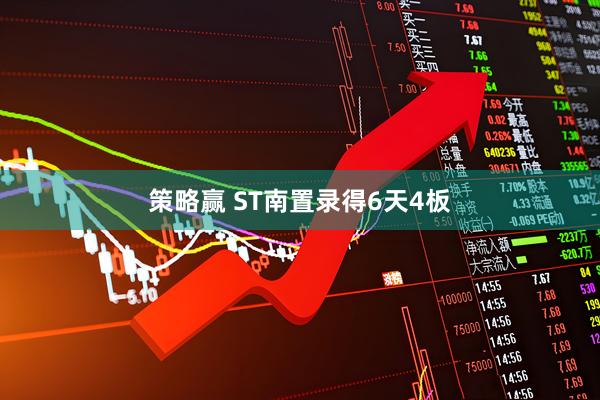 策略赢 ST南置录得6天4板