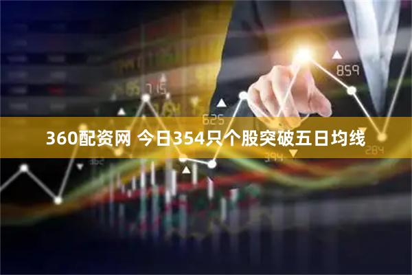 360配资网 今日354只个股突破五日均线