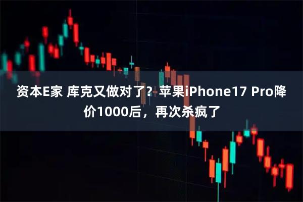 资本E家 库克又做对了？苹果iPhone17 Pro降价1000后，再次杀疯了